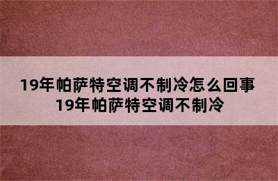 19年帕萨特空调不制冷怎么回事 19年帕萨特空调不制冷